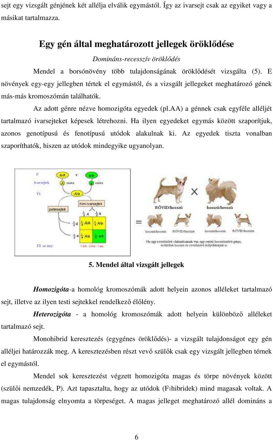 E növények egy-egy jellegben tértek el egymástól, és a vizsgált jellegeket meghatározó gének más-más kromoszómán találhatók. Az adott génre nézve homozigóta egyedek (pl.