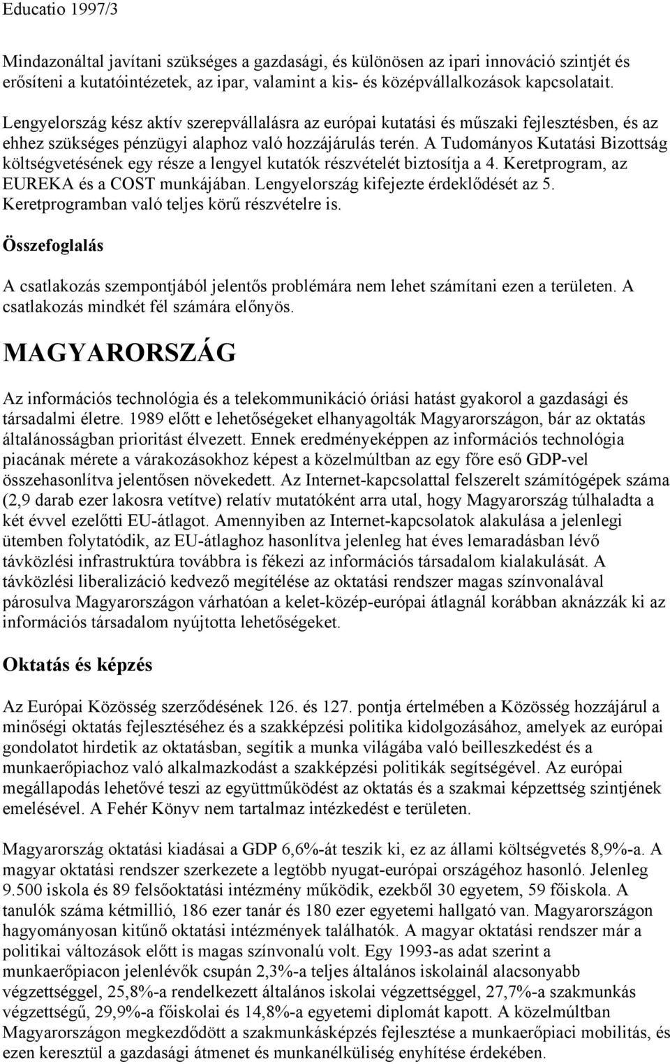 A Tudományos Kutatási Bizottság költségvetésének egy része a lengyel kutatók részvételét biztosítja a 4. Keretprogram, az EUREKA és a COST munkájában. Lengyelország kifejezte érdeklődését az 5.