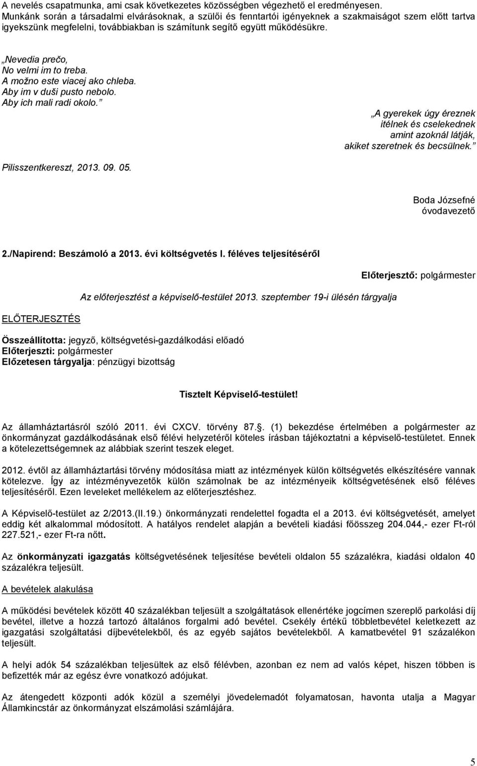 Nevedia prečo, No velmi im to treba. A možno este viacej ako chleba. Aby im v duši pusto nebolo. Aby ich mali radi okolo.