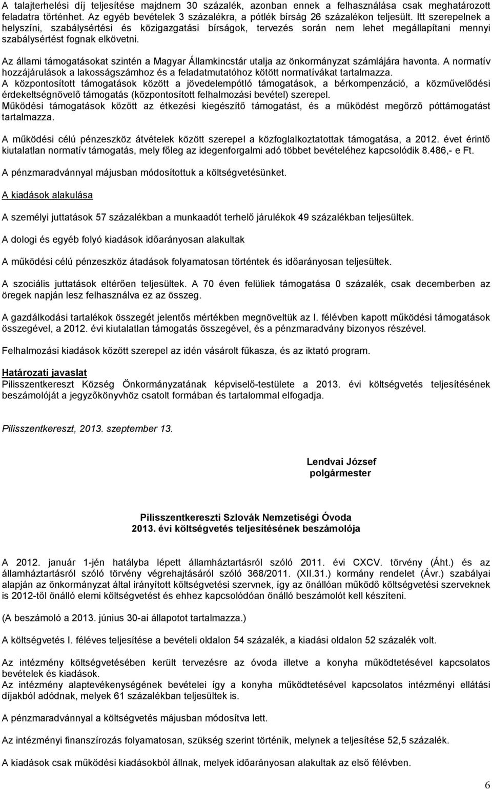 Az állami támogatásokat szintén a Magyar Államkincstár utalja az önkormányzat számlájára havonta. A normatív hozzájárulások a lakosságszámhoz és a feladatmutatóhoz kötött normatívákat tartalmazza.