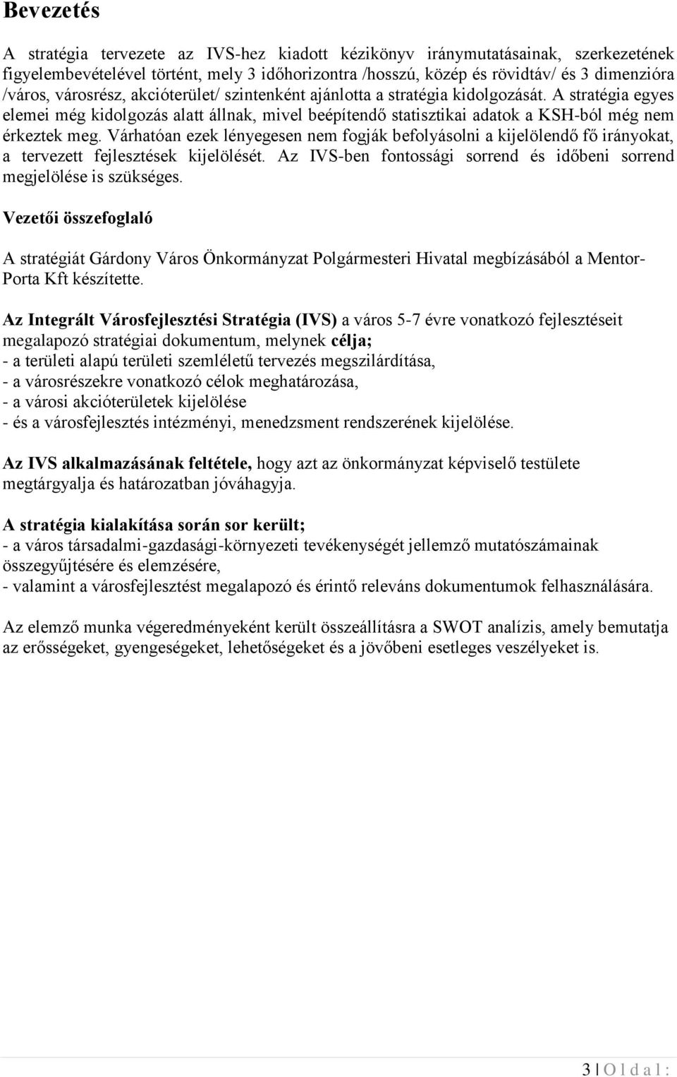 Várhatóan ezek lényegesen nem fogják befolyásolni a kijelölendő fő irányokat, a tervezett fejlesztések kijelölését. Az IVS-ben fontossági sorrend és időbeni sorrend megjelölése is szükséges.