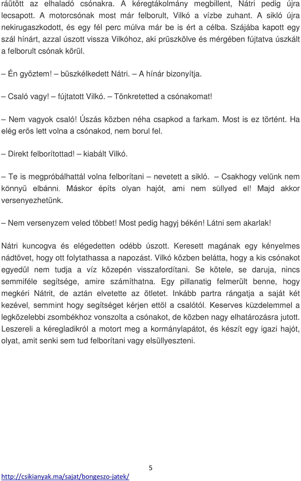 Szájába kapott egy szál hínárt, azzal úszott vissza Vilkóhoz, aki prüszkölve és mérgében fújtatva úszkált a felborult csónak körül. Én győztem! büszkélkedett Nátri. A hínár bizonyítja. Csaló vagy!