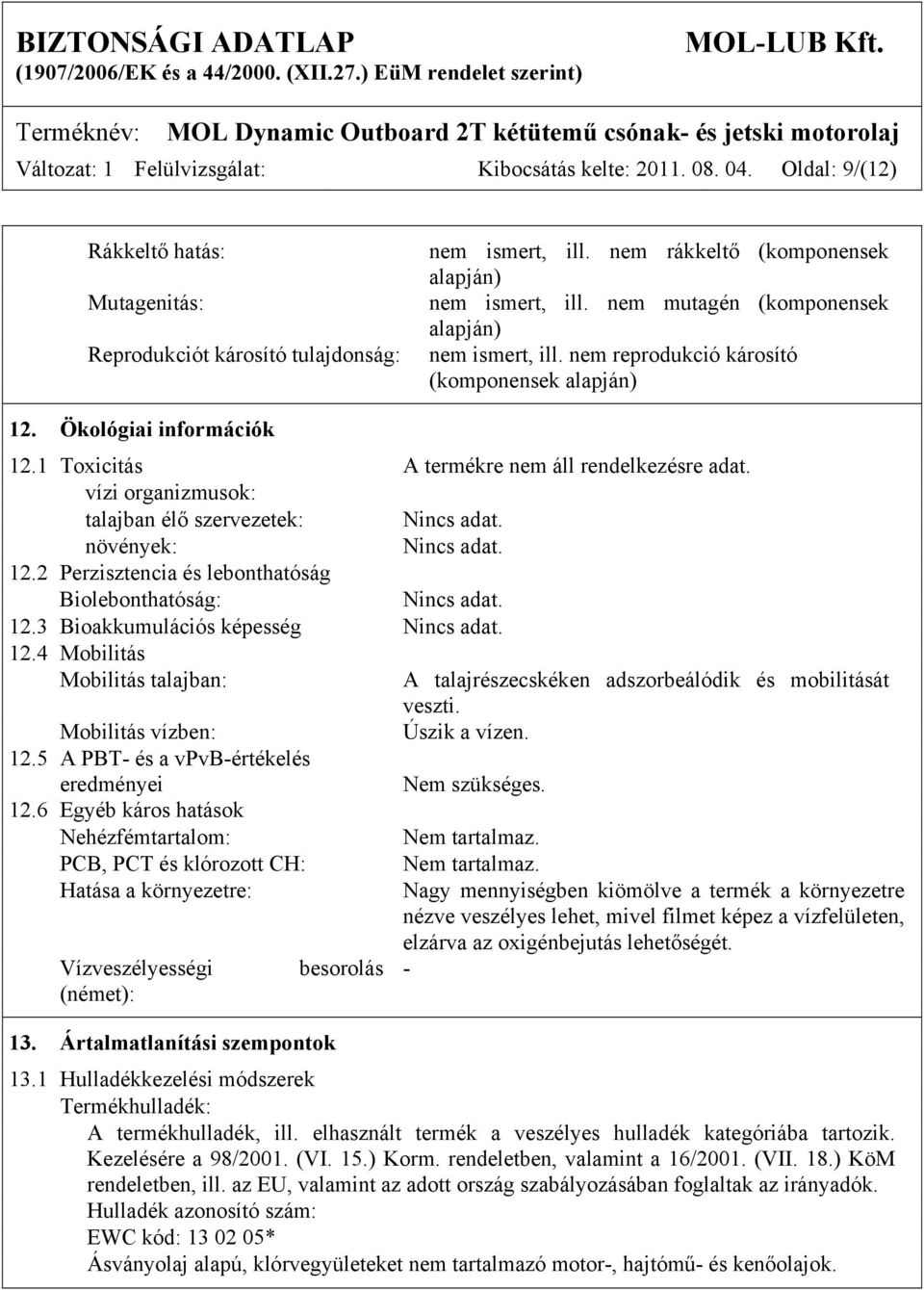 1 Toxicitás A termékre nem áll rendelkezésre adat. vízi organizmusok: talajban élő szervezetek: Nincs adat. növények: Nincs adat. 12.2 Perzisztencia és lebonthatóság Biolebonthatóság: Nincs adat. 12.3 Bioakkumulációs képesség Nincs adat.