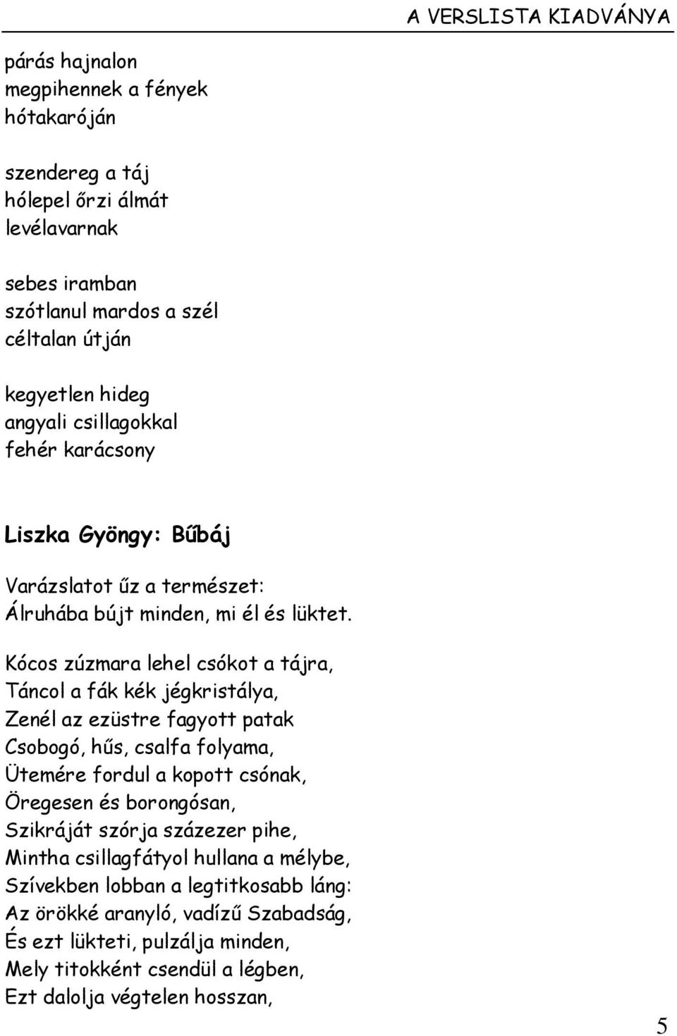 Kócos zúzmara lehel csókot a tájra, Táncol a fák kék jégkristálya, Zenél az ezüstre fagyott patak Csobogó, hűs, csalfa folyama, Ütemére fordul a kopott csónak, Öregesen és borongósan,