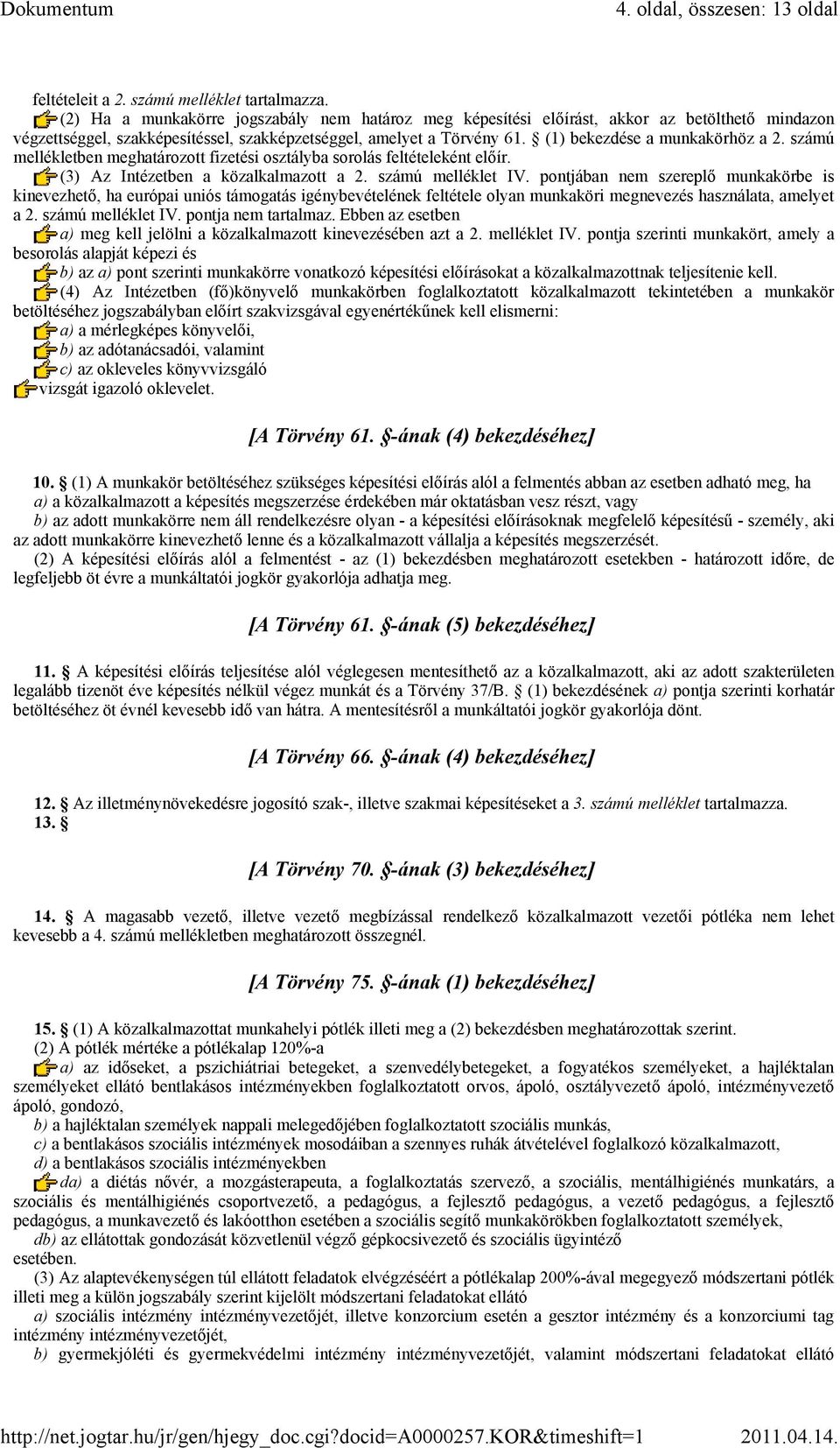 (1) bekezdése a munkakörhöz a 2. számú mellékletben meghatározott fizetési osztályba sorolás feltételeként előír. (3) Az Intézetben a közalkalmazott a 2. számú melléklet IV.