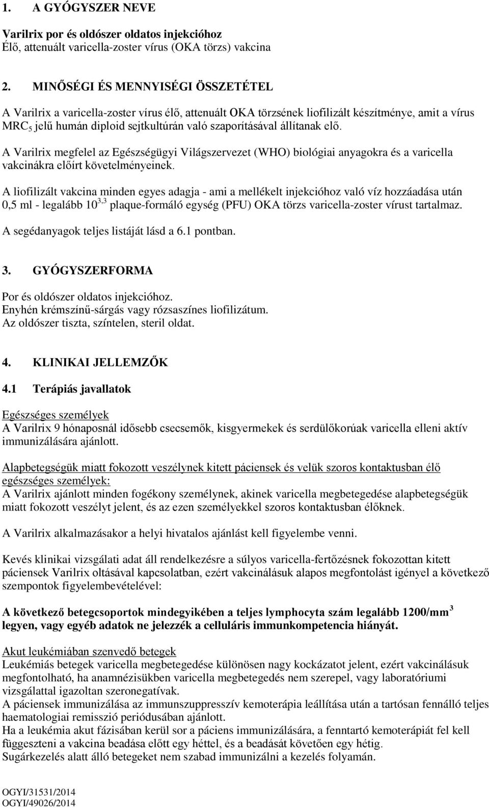 állítanak elő. A Varilrix megfelel az Egészségügyi Világszervezet (WHO) biológiai anyagokra és a varicella vakcinákra előírt követelményeinek.