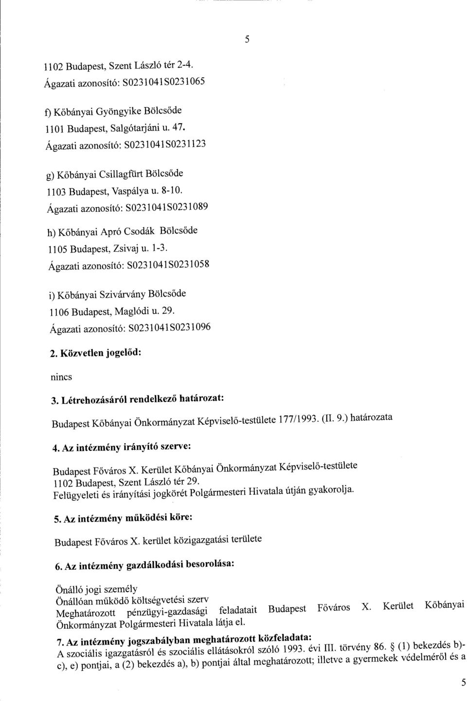 Ágazati azonosító: S0231 041 S0231 0 89 h) Kőbányai Apró Csodák Bölcsőde 1105 Budapest, Zsivaj u. 1-3. Ágazati azonosító: S0231 041 S0231 0 58 i) Kőbányai Szivárvány Bölcsőde 1106 Budapest, Maglódi u.