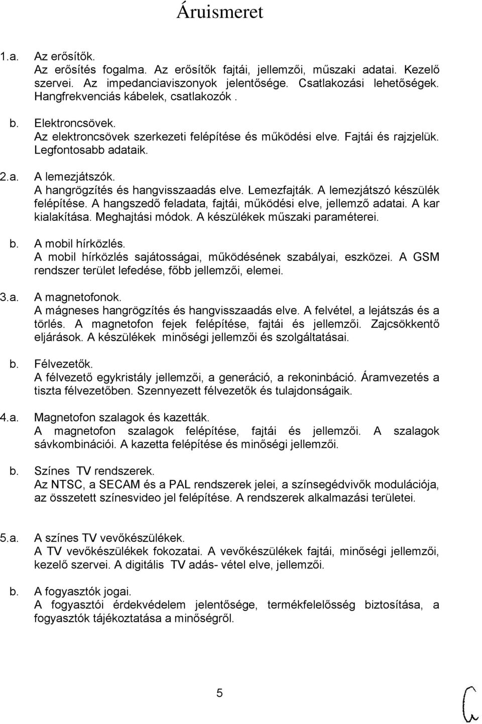 A hangrögzítés és hangvisszaadás elve. Lemezfajták. A lemezjátszó készülék felépítése. A hangszedő feladata, fajtái, működési elve, jellemző adatai. A kar kialakítása. Meghajtási módok.