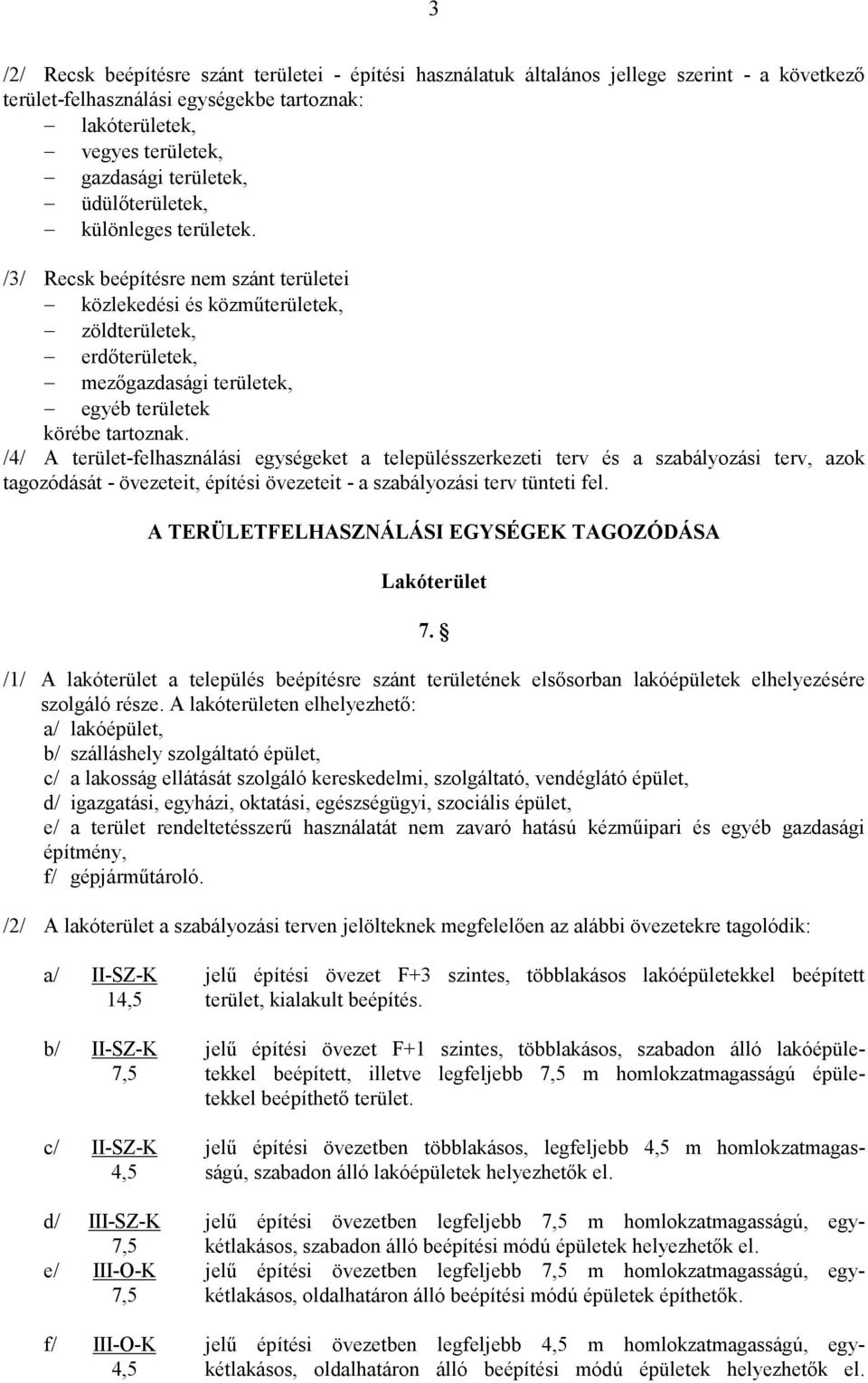 /4/ A terület-felhasználási egységeket a településszerkezeti terv és a szabályozási terv, azok tagozódását - övezeteit, építési övezeteit - a szabályozási terv tünteti fel.