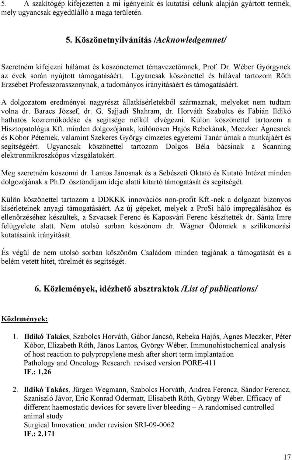 Ugyancsak köszönettel és hálával tartozom Rőth Erzsébet Professzorasszonynak, a tudományos irányításáért és támogatásáért.