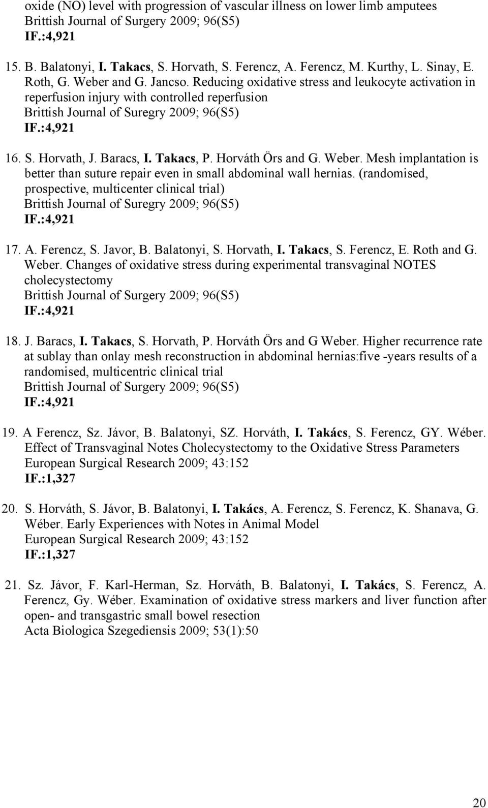 :4,921 16. S. Horvath, J. Baracs, I. Takacs, P. Horváth Örs and G. Weber. Mesh implantation is better than suture repair even in small abdominal wall hernias.
