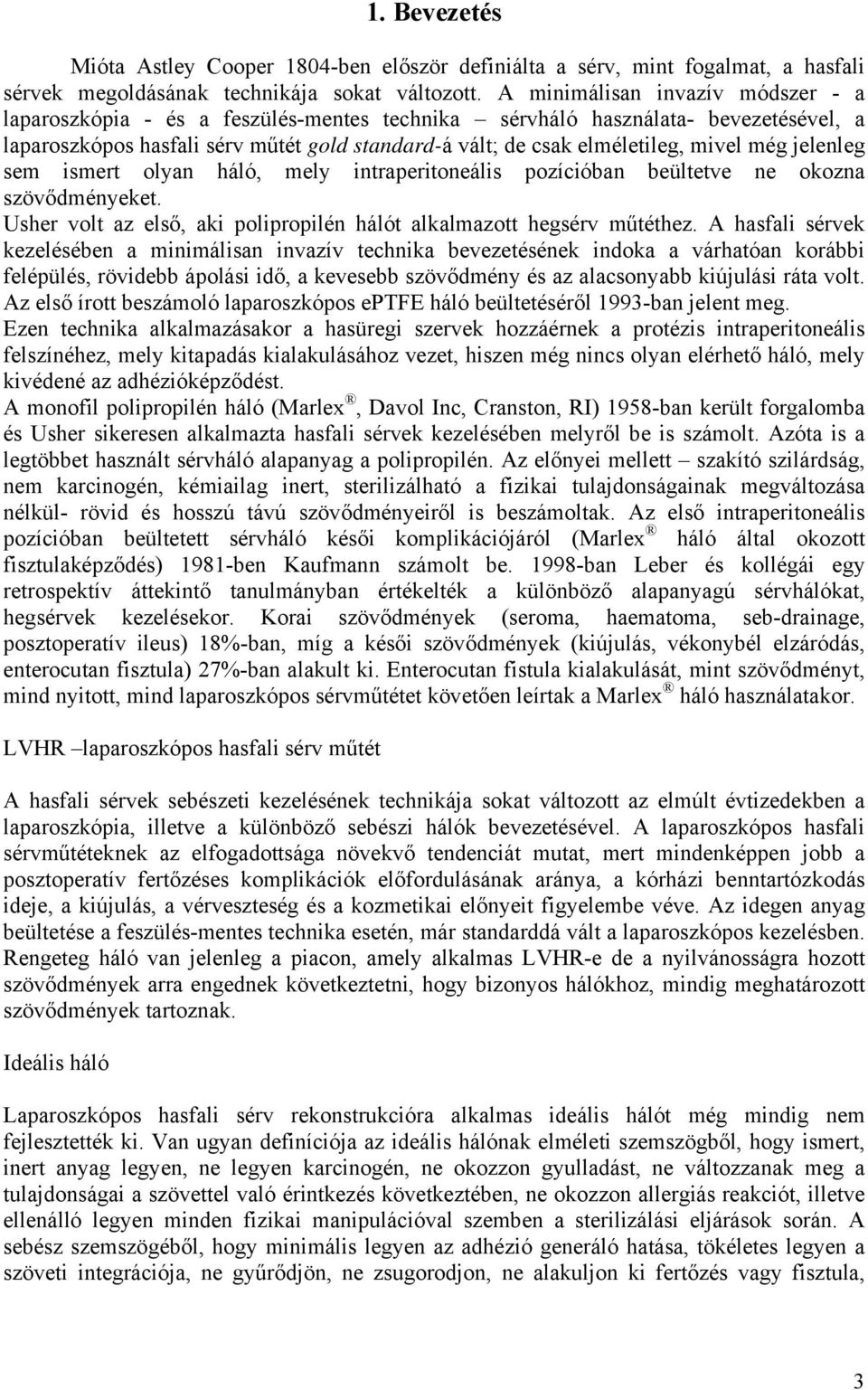 még jelenleg sem ismert olyan háló, mely intraperitoneális pozícióban beültetve ne okozna szövődményeket. Usher volt az első, aki polipropilén hálót alkalmazott hegsérv műtéthez.
