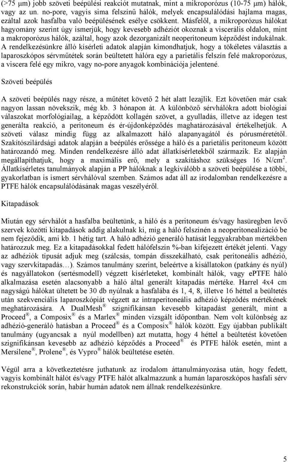 Másfelől, a mikroporózus hálókat hagyomány szerint úgy ismerjük, hogy kevesebb adhéziót okoznak a viscerális oldalon, mint a makroporózus hálók, azáltal, hogy azok dezorganizált neoperitoneum