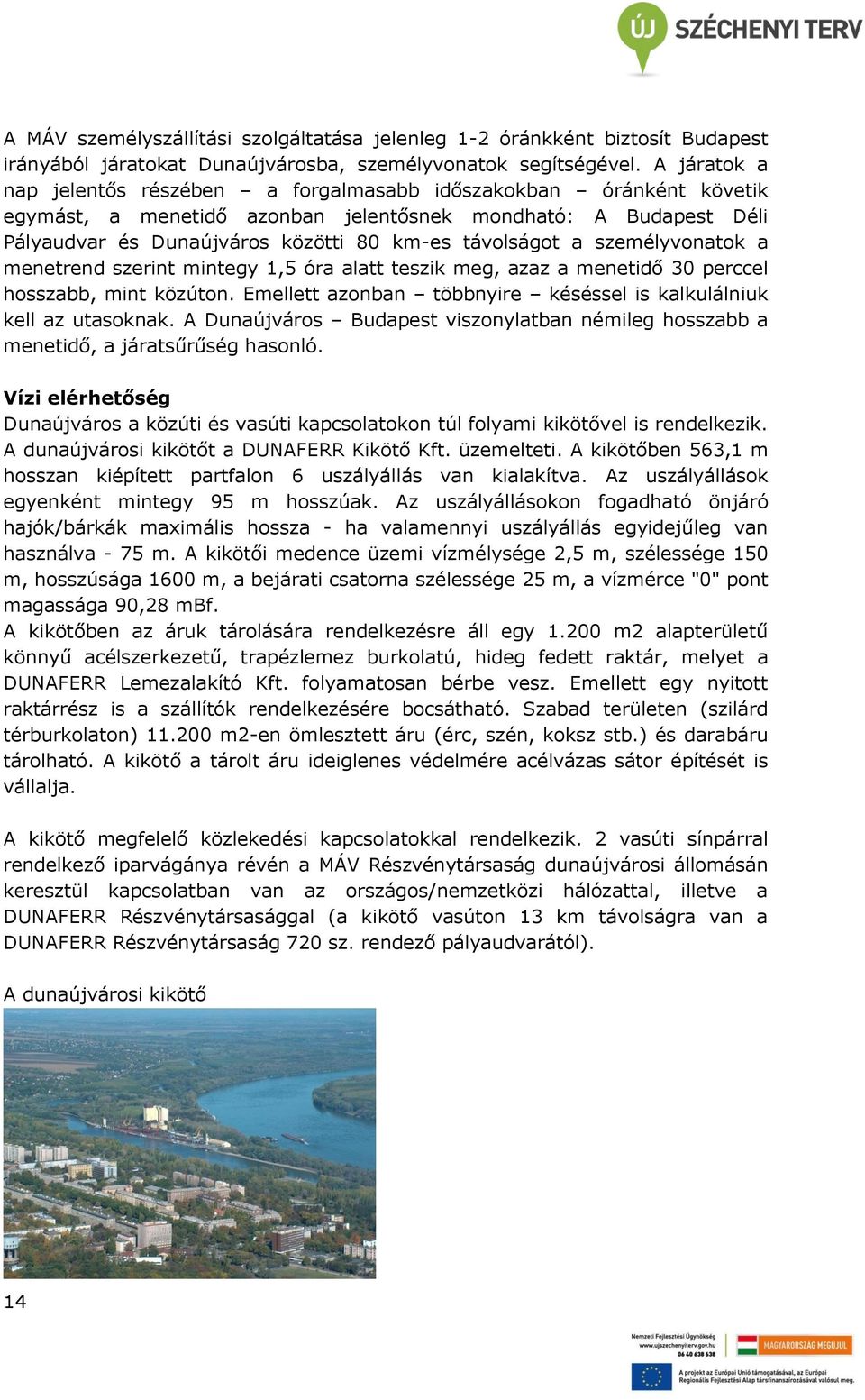 a személyvonatok a menetrend szerint mintegy 1,5 óra alatt teszik meg, azaz a menetidő 30 perccel hosszabb, mint közúton. Emellett azonban többnyire késéssel is kalkulálniuk kell az utasoknak.