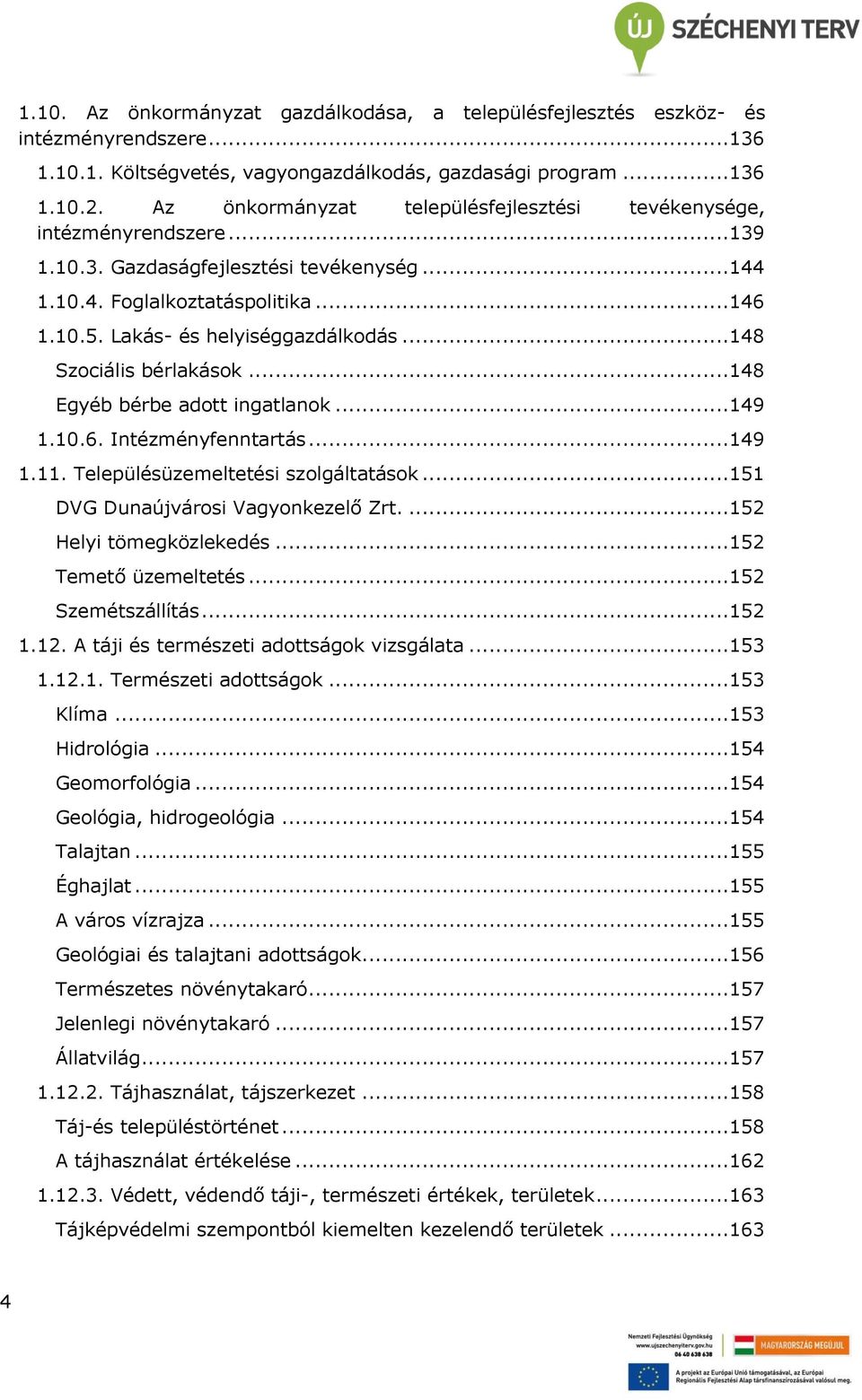 ..148 Szociális bérlakások...148 Egyéb bérbe adott ingatlanok...149 1.10.6. Intézményfenntartás...149 1.11. Településüzemeltetési szolgáltatások...151 DVG Dunaújvárosi Vagyonkezelő Zrt.