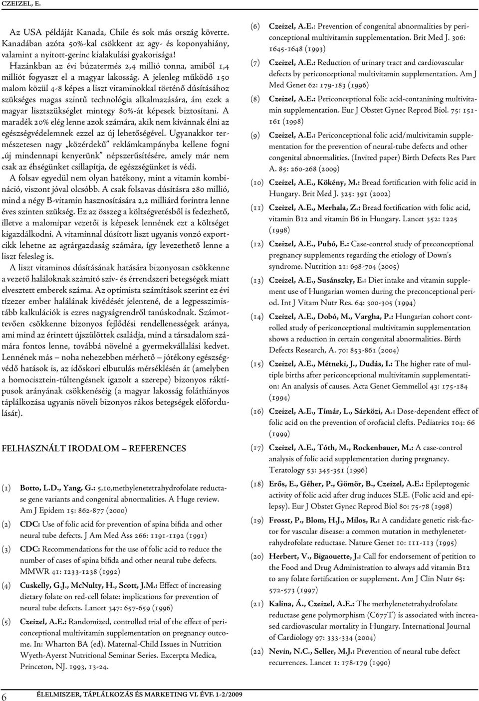 A jelenleg működő 150 malom közül 4-8 képes a liszt vitaminokkal történő dúsításához szükséges magas szintű technológia alkalmazására, ám ezek a magyar lisztszükséglet mintegy 80%-át képesek