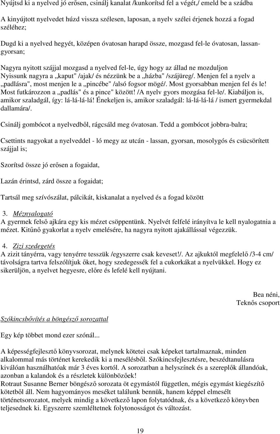 /ajak/ és nézzünk be a házba" /szájüreg/. Menjen fel a nyelv a padlásra", most menjen le a pincébe" /alsó fogsor mögé/. Most gyorsabban menjen fel és le! Most futkározzon a padlás" és a pince" között!