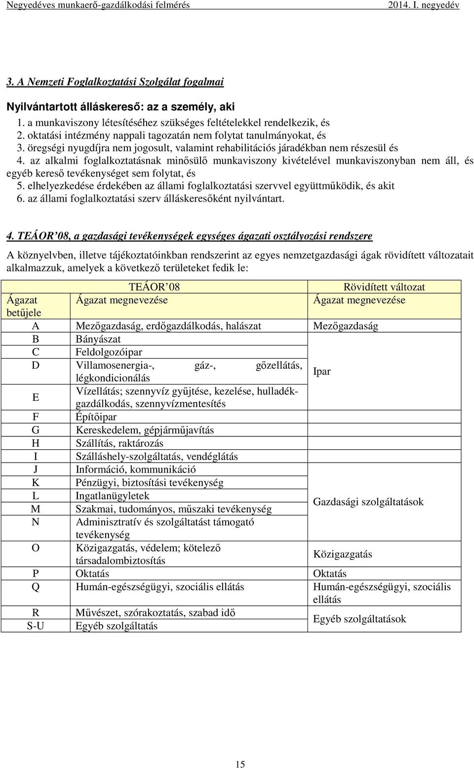 az alkalmi foglalkoztatásnak minısülı munkaviszony kivételével munkaviszonyban nem áll, és egyéb keresı tevékenységet sem folytat, és 5.