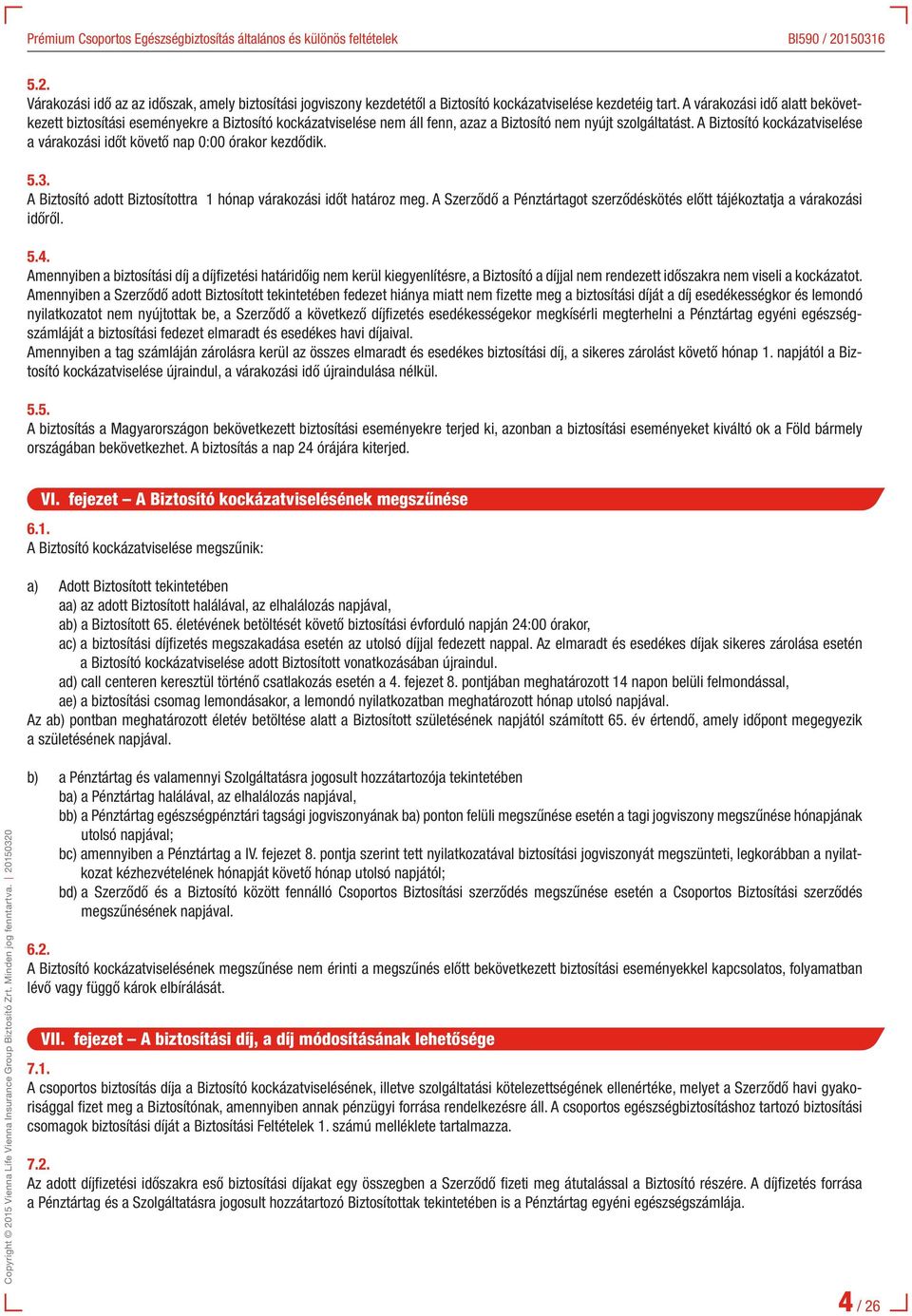 A Biztosító kockázatviselése a várakozási időt követő nap 0:00 órakor kezdődik. 5.3. A Biztosító adott Biztosítottra 1 hónap várakozási időt határoz meg.