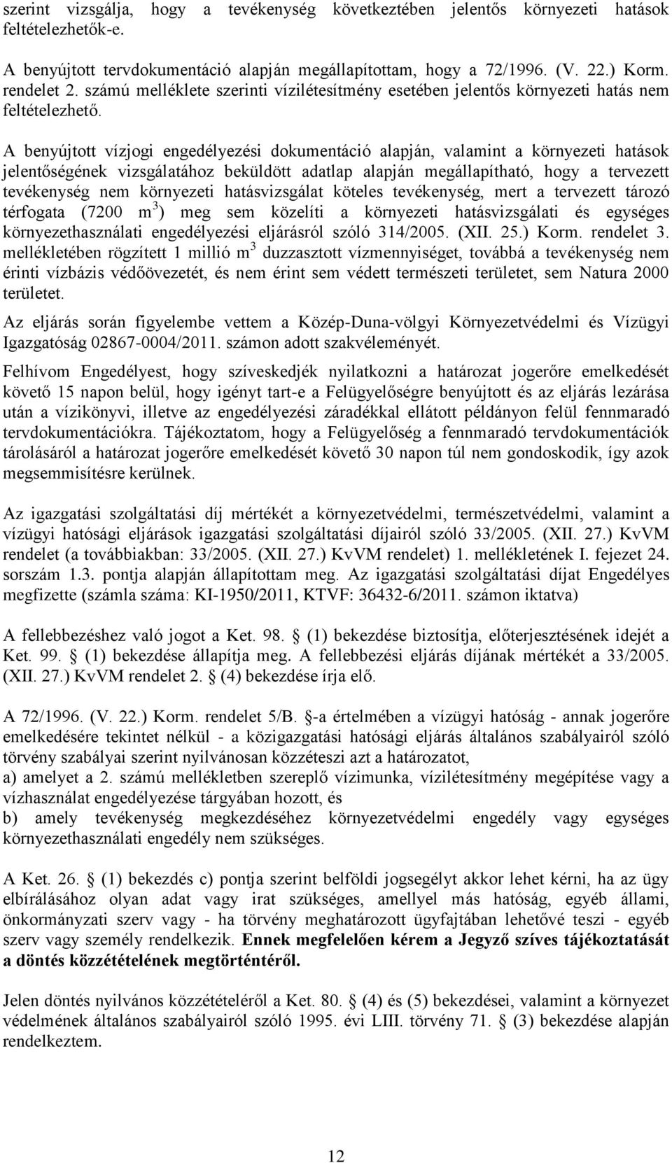A benyújtott vízjogi engedélyezési dokumentáció alapján, valamint a környezeti hatások jelentőségének vizsgálatához beküldött adatlap alapján megállapítható, hogy a tervezett tevékenység nem