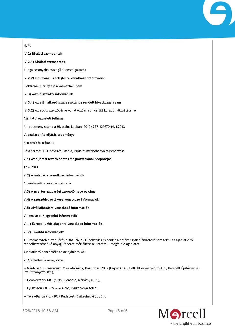 4.2013 V. szakasz: Az eljárás eredménye A szerződés száma: 1 Rész száma: 1 - Elnevezés: Mánfa, Budafai meddőhányó tájrendezése V.1) Az eljárást lezáró döntés meghozatalának időpontja: 12.6.2013 V.2) Ajánlatokra vonatkozó információk A beérkezett ajánlatok száma: 6 V.