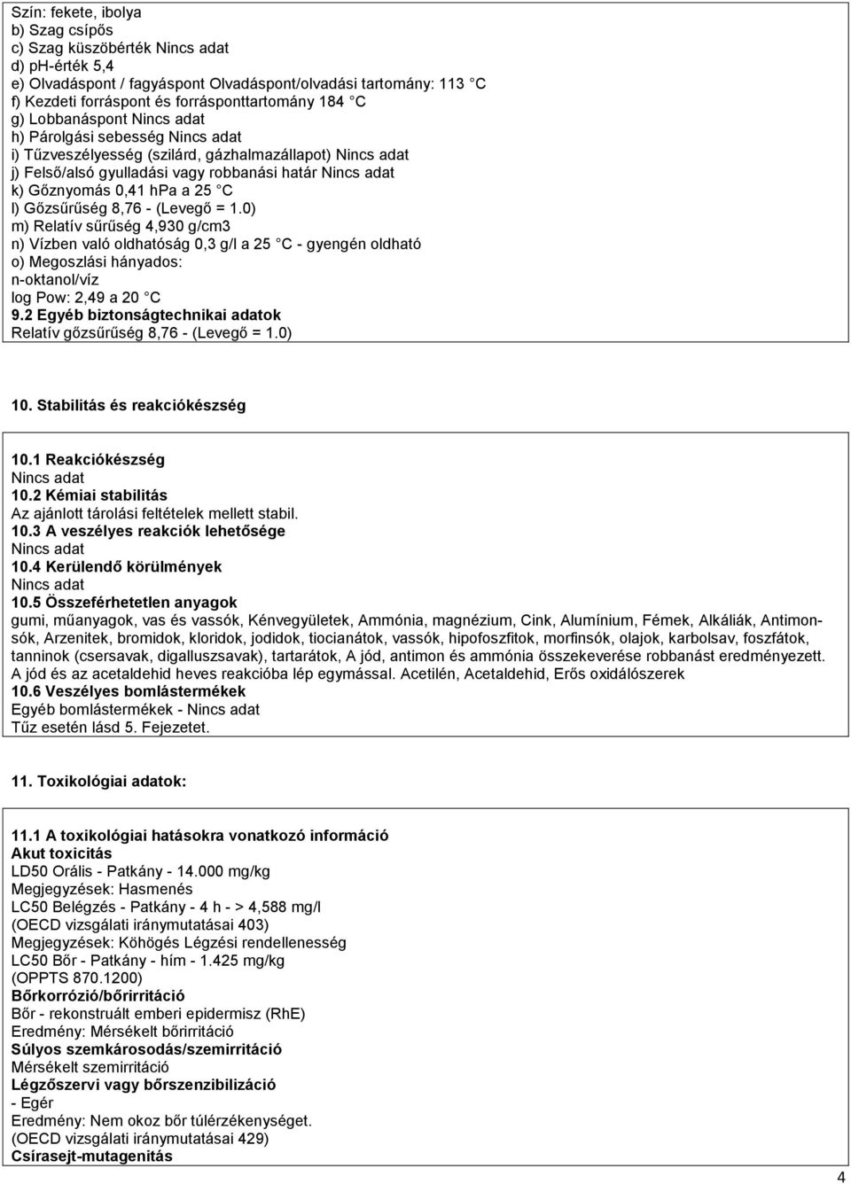 0) m) Relatív sűrűség 4,930 g/cm3 n) Vízben való oldhatóság 0,3 g/l a 25 C - gyengén oldható o) Megoszlási hányados: n-oktanol/víz log Pow: 2,49 a 20 C 9.