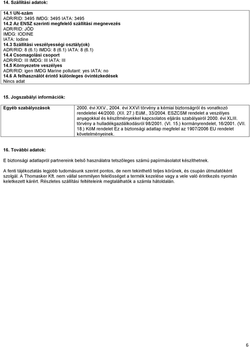 5 Környezetre veszélyes ADR/RID: igen IMDG Marine pollutant: yes IATA: no 14.6 A felhasználót érintő különleges óvintézkedések 15. Jogszabályi információk: Egyéb szabályozások 2000. évi XXV., 2004.