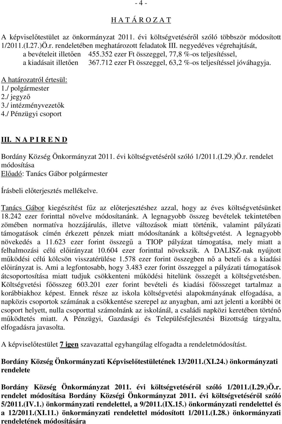 A határozatról értesül: 1./ polgármester 2./ jegyző 3./ intézményvezetők 4./ Pénzügyi csoport III. N A P I R E N D Bordány Község Önkormányzat 2011. évi költségvetéséről szóló 1/2011.(I.29.)Ö.r. rendelet módosítása Tanács Gábor kiegészítést fűz az előterjesztéshez azzal, hogy az éves költségvetésünket 18.