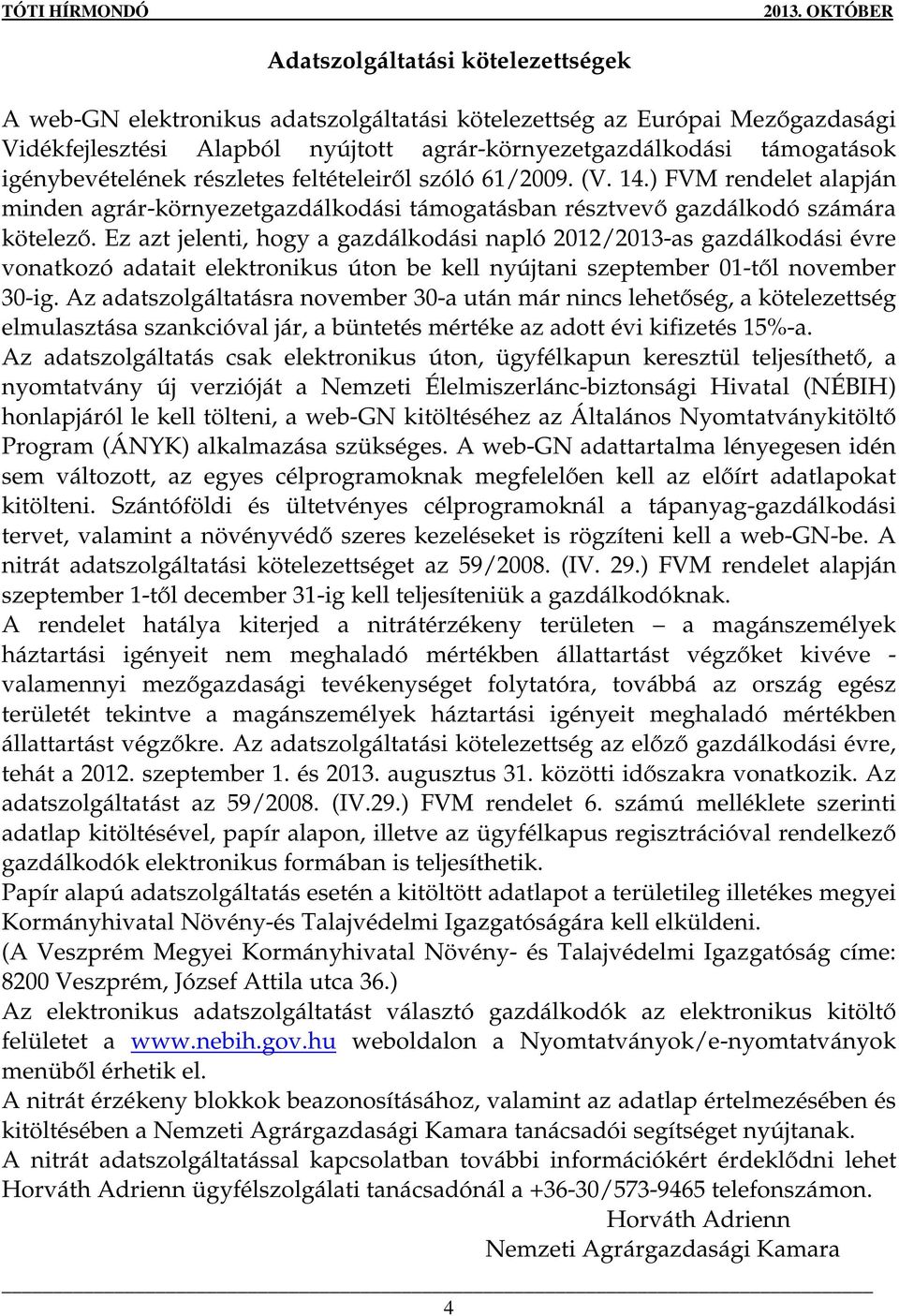 Ez azt jelenti, hogy a gazdálkodási napló 2012/2013-as gazdálkodási évre vonatkozó adatait elektronikus úton be kell nyújtani szeptember 01-tıl november 30-ig.