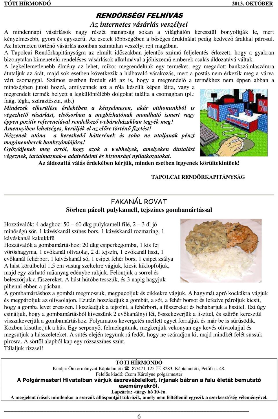 A Tapolcai Rendırkapitányságra az elmúlt idıszakban jelentıs számú feljelentés érkezett, hogy a gyakran bizonytalan kimenetelő rendeléses vásárlások alkalmával a jóhiszemő emberek csalás áldozatává