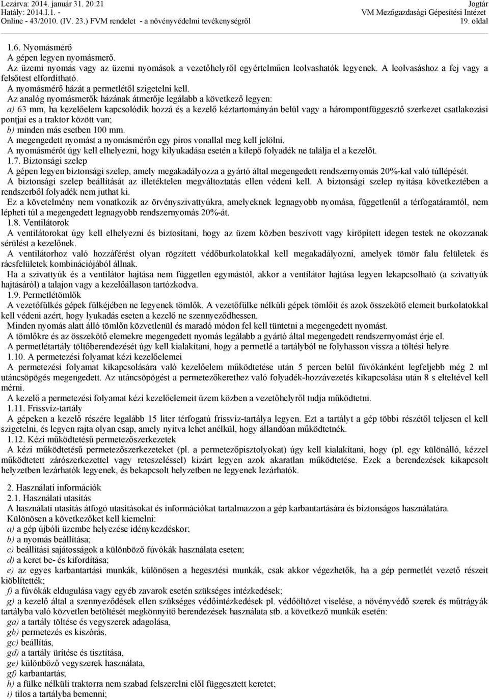 Az analóg nyomásmerők házának átmerője legálabb a következő legyen: a) 63 mm, ha kezelőelem kapcsolódik hozzá és a kezelő kéztartományán belül vagy a hárompontfüggesztő szerkezet csatlakozási pontjai