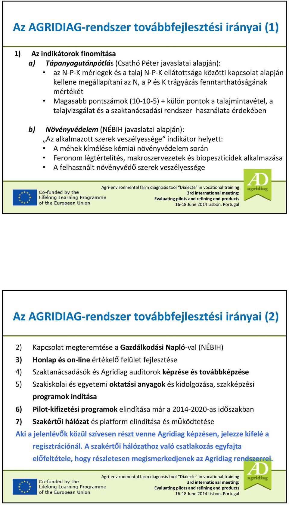 rendszer használata érdekében b) Növényvédelem (NÉBIH javaslatai alapján): Az alkalmazott szerek veszélyessége indikátor helyett: A méhek kímélése kémiai növényvédelem során Feronom légtértelítés,