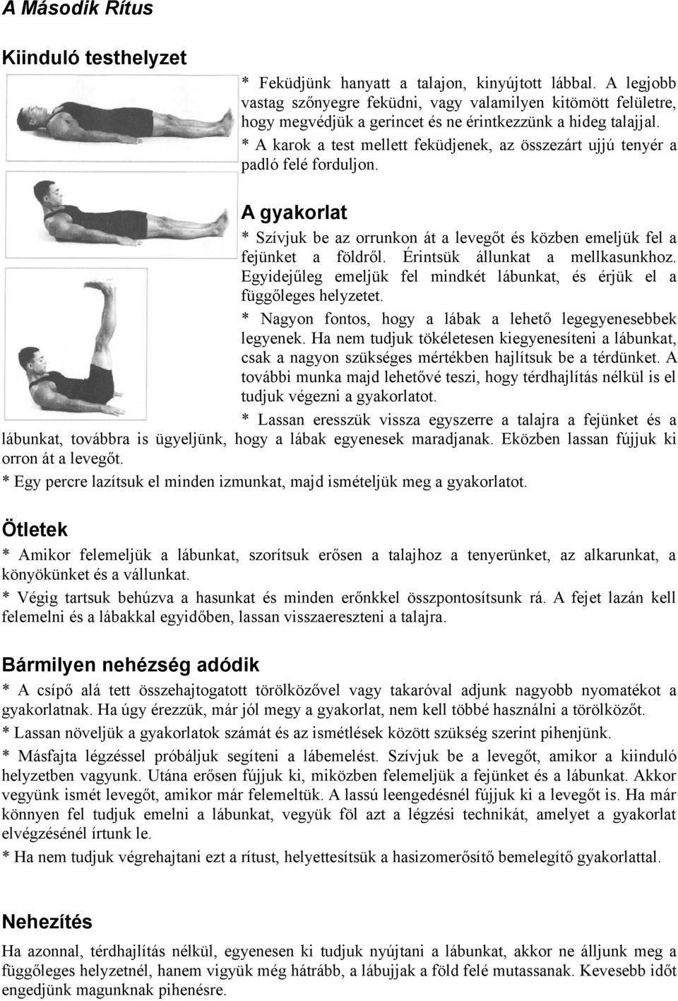 * A karok a test mellett feküdjenek, az összezárt ujjú tenyér a padló felé forduljon. A gyakorlat * Szívjuk be az orrunkon át a levegőt és közben emeljük fel a fejünket a földről.