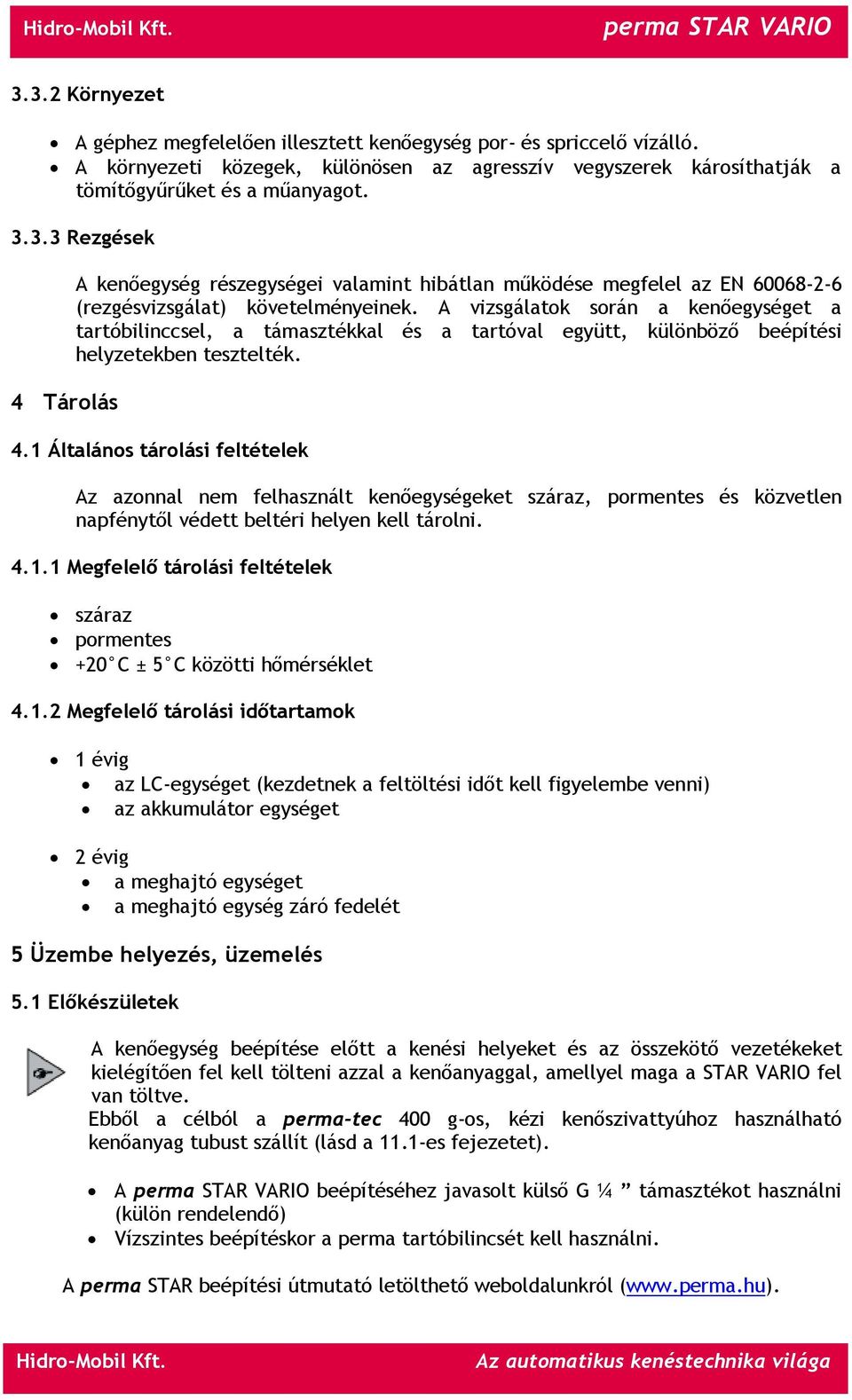 1 Általános tárolási feltételek Az azonnal nem felhasznált kenőegységeket száraz, pormentes és közvetlen napfénytől védett beltéri helyen kell tárolni. 4.1.1 Megfelelő tárolási feltételek száraz pormentes +20 C ± 5 C közötti hőmérséklet 4.