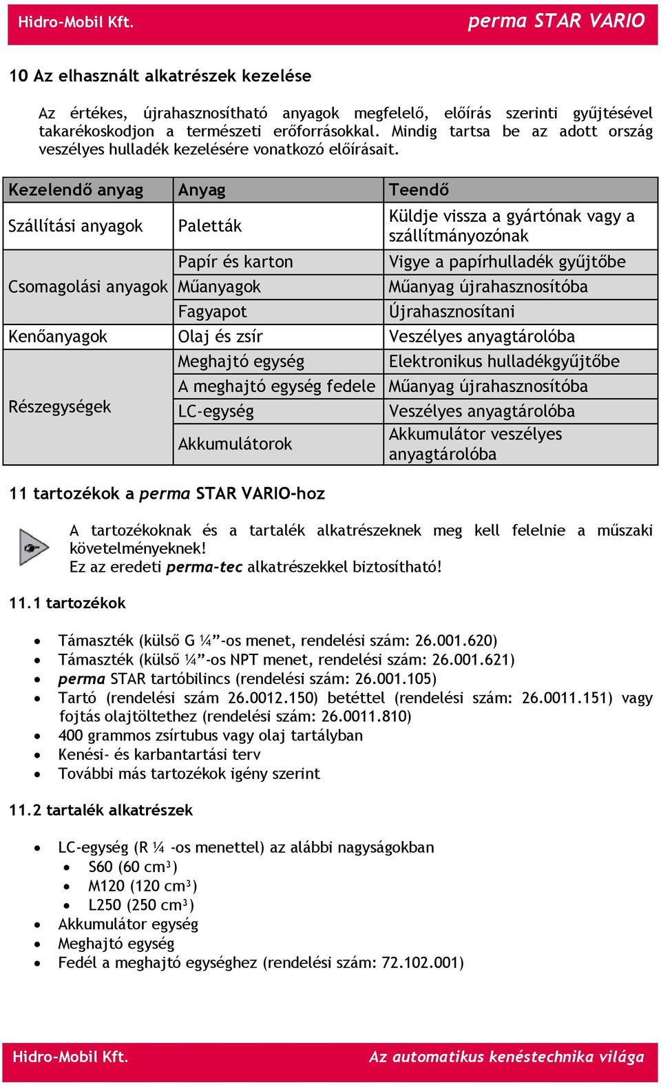 Kezelendő anyag Anyag Teendő Szállítási anyagok Csomagolási anyagok Paletták Papír és karton Műanyagok Fagyapot Küldje vissza a gyártónak vagy a szállítmányozónak Vigye a papírhulladék gyűjtőbe