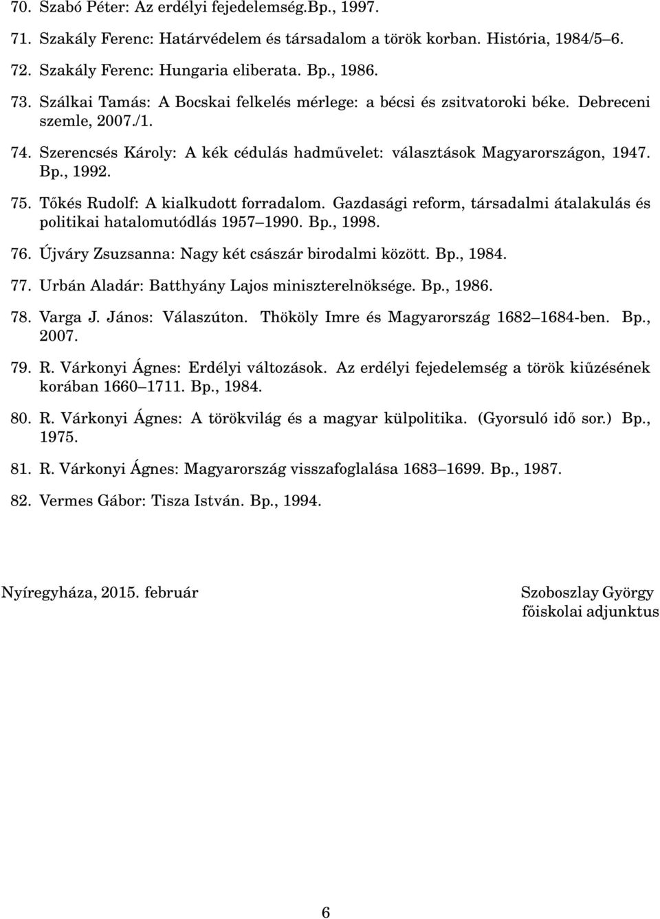 Tőkés Rudolf: A kialkudott forradalom. Gazdasági reform, társadalmi átalakulás és politikai hatalomutódlás 1957 1990. Bp., 1998. 76. Újváry Zsuzsanna: Nagy két császár birodalmi között. Bp., 1984. 77.