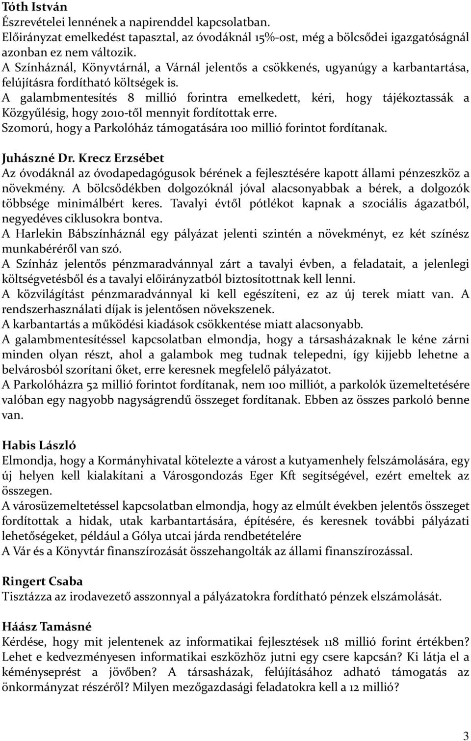 A galambmentesítés 8 millió forintra emelkedett, kéri, hogy tájékoztassák a Közgyűlésig, hogy 2010-től mennyit fordítottak erre. Szomorú, hogy a Parkolóház támogatására 100 millió forintot fordítanak.