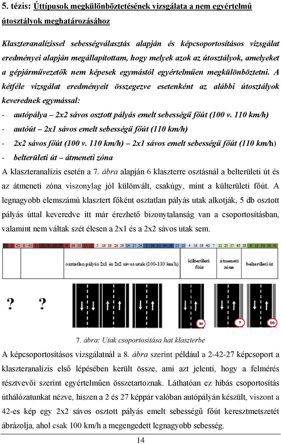 A kétféle vizsgálat eredményeit összegezve esetenként az alábbi útosztályok keverednek egymással: - autópálya 2x2 sávos osztott pályás emelt sebességű főút (100 v.