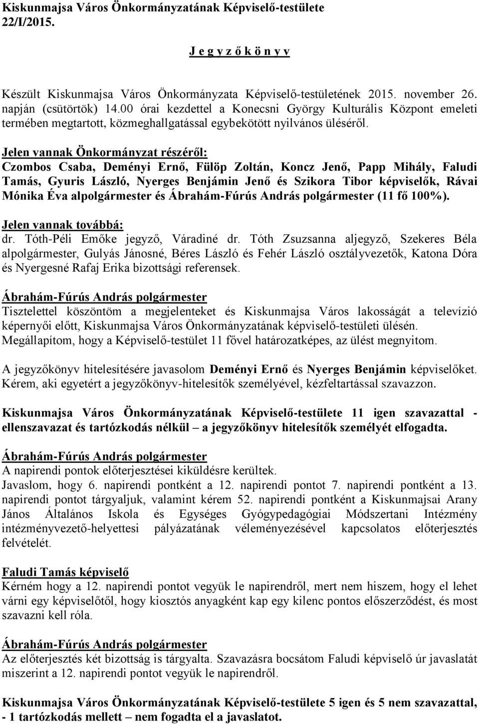 Jelen vannak Önkormányzat részéről: Czombos Csaba, Deményi Ernő, Fülöp Zoltán, Koncz Jenő, Papp Mihály, Faludi Tamás, Gyuris László, Nyerges Benjámin Jenő és Szikora Tibor képviselők, Rávai Mónika