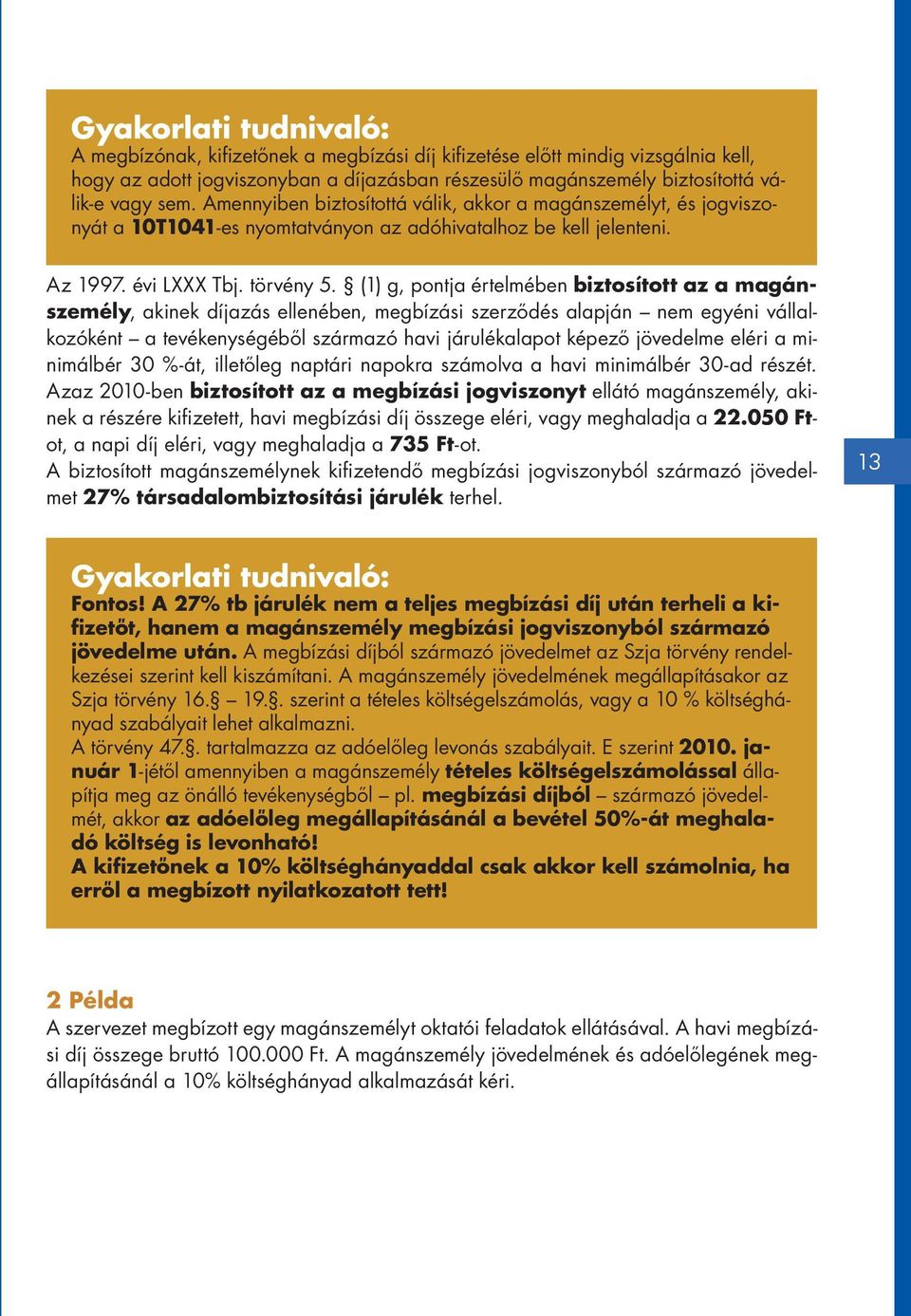 (1) g, pontja értelmében biztosított az a magánszemély, akinek díjazás ellenében, megbízási szerződés alapján nem egyéni vállalkozóként a tevékenységéből származó havi járulékalapot képező jövedelme