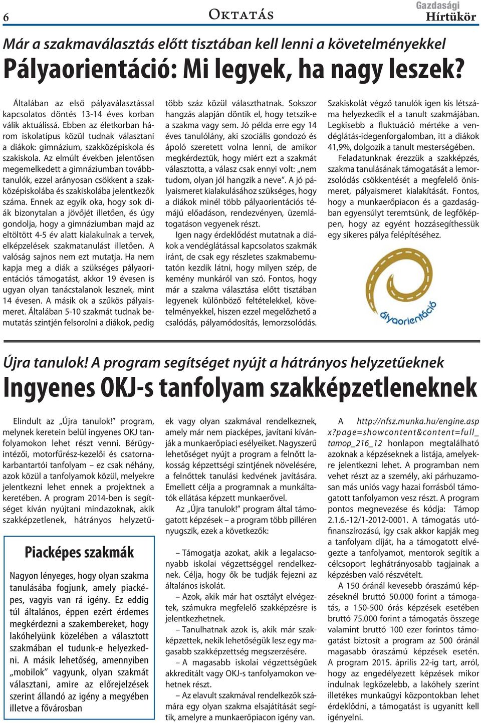 Ebben az életkorban három iskolatípus közül tudnak választani a diákok: gimnázium, szakközépiskola és szakiskola.