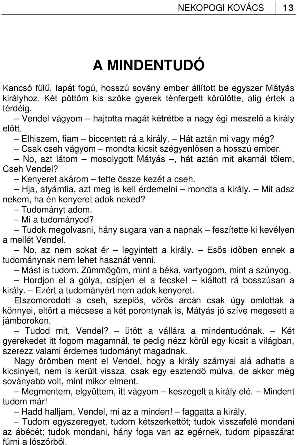 No, azt látom mosolygott Mátyás, hát aztán mit akarnál tőlem, Cseh Vendel? Kenyeret akárom tette össze kezét a cseh. Hja, atyámfia, azt meg is kell érdemelni mondta a király.