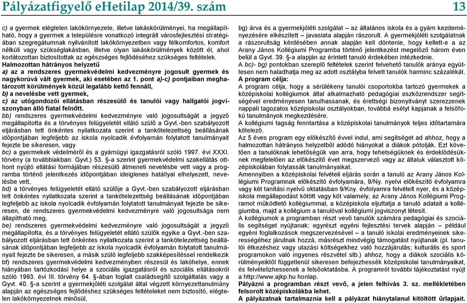 lakókörnyezetben vagy félkomfortos, komfort nélküli vagy szükséglakásban, illetve olyan lakáskörülmények között él, ahol korlátozottan biztosítottak az egészséges fejlődéséhez szükséges feltételek.