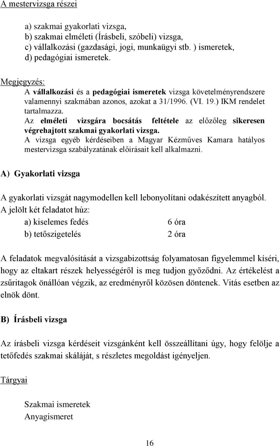 Az elméleti vizsgára bocsátás feltétele az előzőleg sikeresen végrehajtott szakmai gyakorlati vizsga.