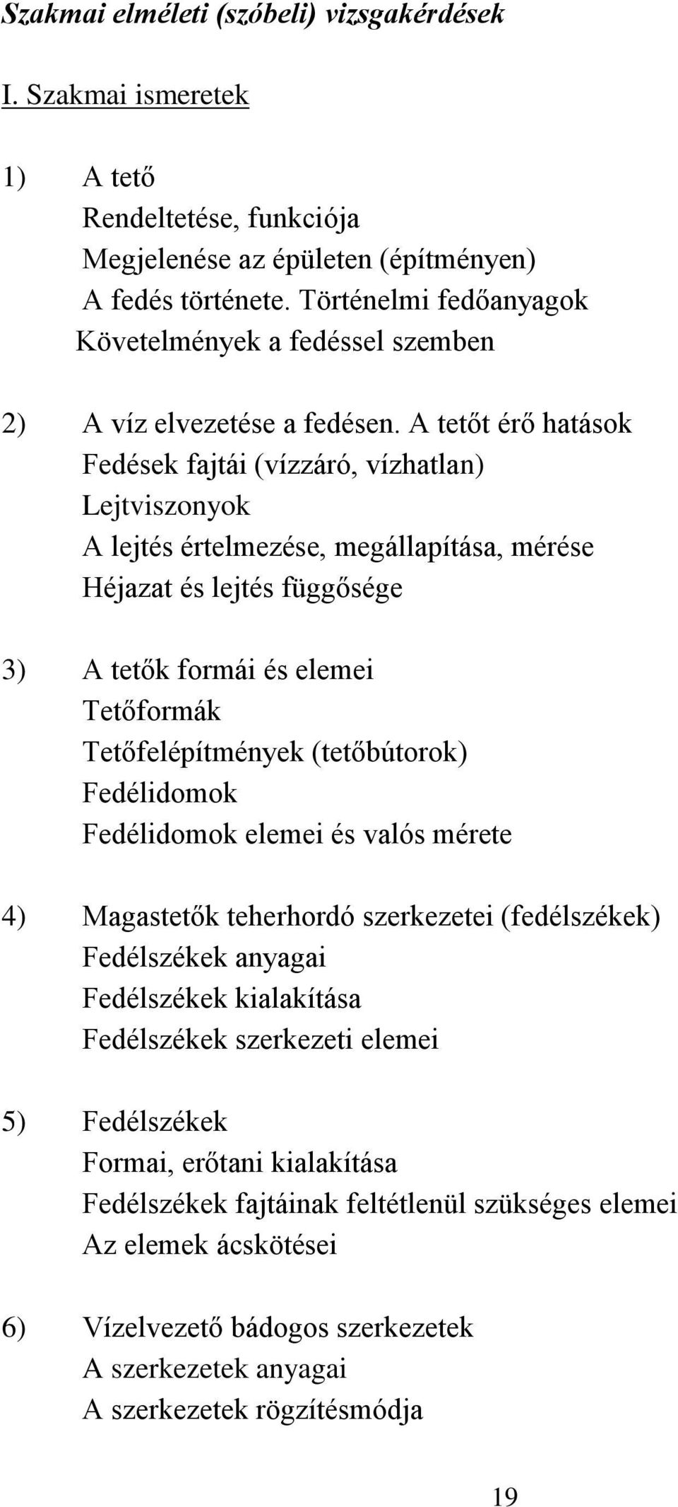 A tetőt érő hatások Fedések fajtái (vízzáró, vízhatlan) Lejtviszonyok A lejtés értelmezése, megállapítása, mérése Héjazat és lejtés függősége 3) A tetők formái és elemei Tetőformák Tetőfelépítmények