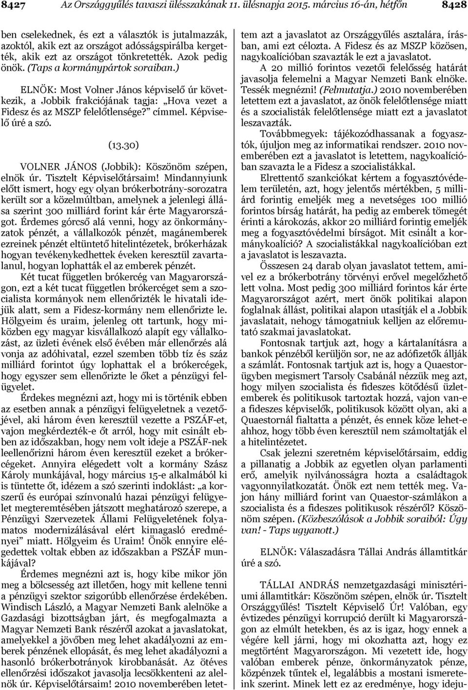 (Taps a kormánypártok soraiban.) ELNÖK: Most Volner János képviselő úr következik, a Jobbik frakciójának tagja: Hova vezet a Fidesz és az MSZP felelőtlensége? címmel. Képviselő úré a szó. (13.