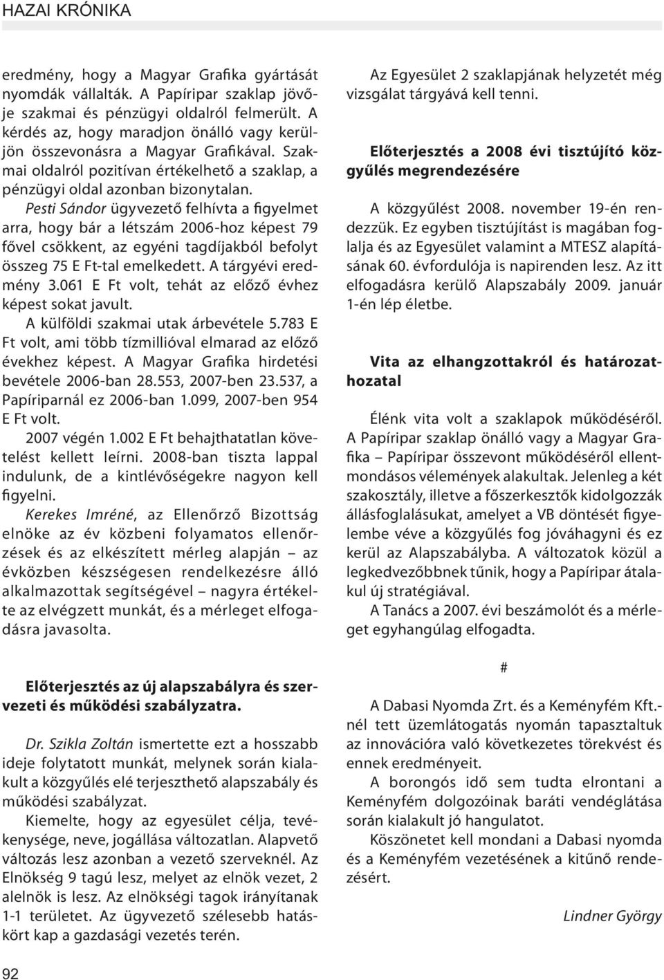 Pesti Sándor ügyvezető felhívta a figyelmet arra, hogy bár a létszám 2006-hoz képest 79 fővel csökkent, az egyéni tagdíjakból befolyt összeg 75 E Ft-tal emelkedett. A tárgyévi eredmény 3.