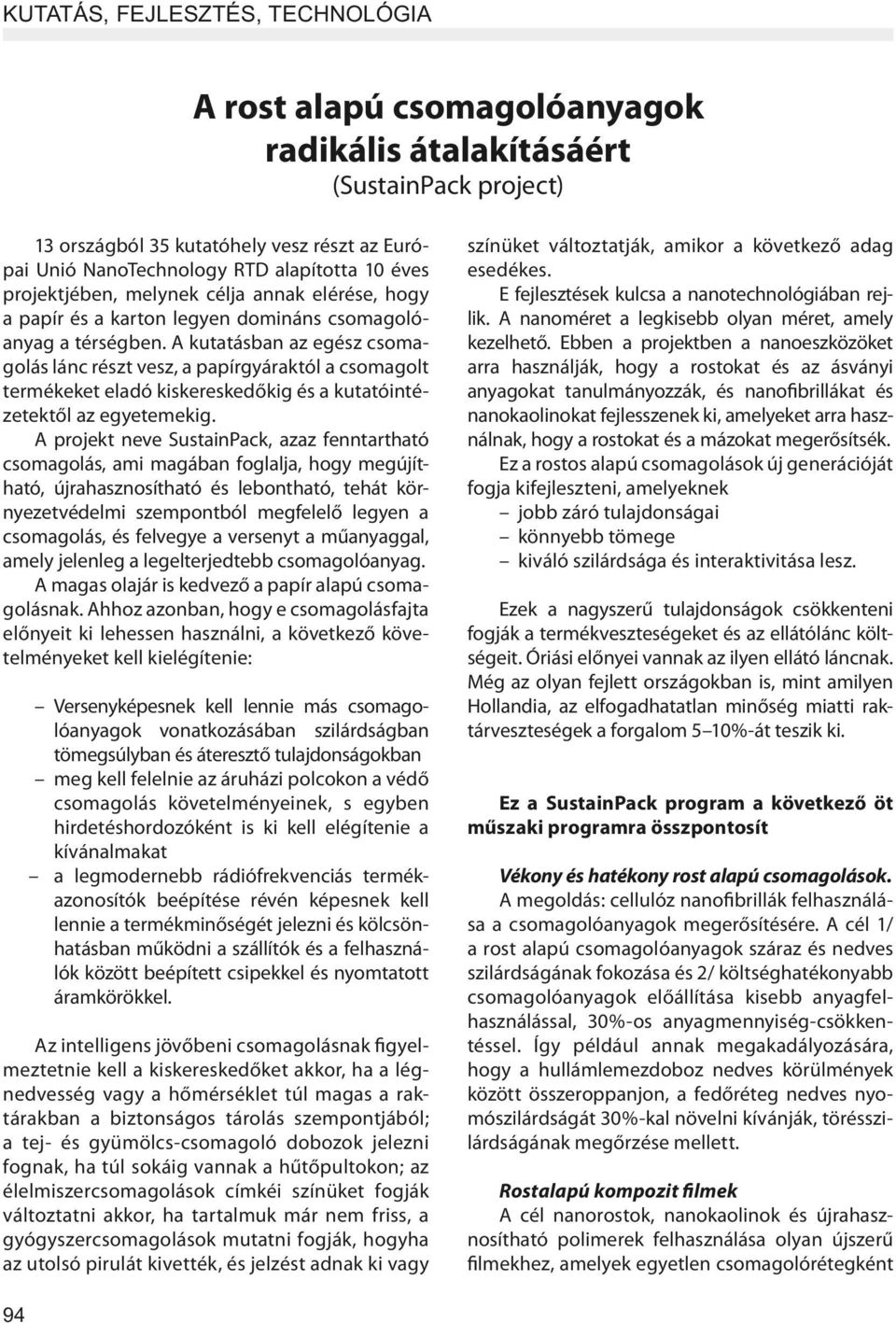 A kutatásban az egész csomagolás lánc részt vesz, a papírgyáraktól a csomagolt termékeket eladó kiskereskedőkig és a kutatóintézetektől az egyetemekig.