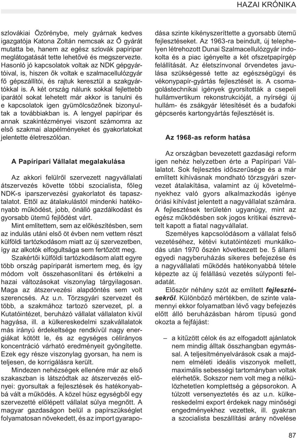 A két ország nálunk sokkal fejlettebb iparától sokat lehetett már akkor is tanulni és e kapcsolatok igen gyümölcsözőnek bizonyultak a továbbiakban is.
