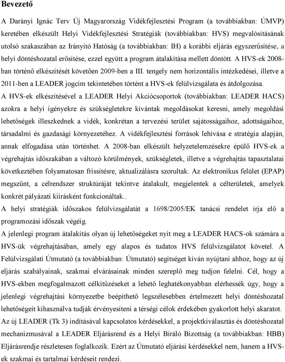 A HVS-ek 2008- ban történő elkészítését követően 2009-ben a III. tengely nem horizontális intézkedései, illetve a 2011-ben a LEADER jogcím tekintetében történt a HVS-ek felülvizsgálata és átdolgozása.